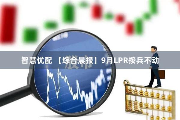 智慧优配 【综合晨报】9月LPR按兵不动