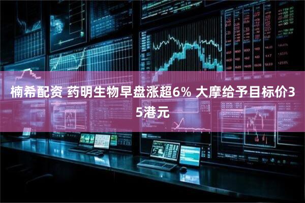 楠希配资 药明生物早盘涨超6% 大摩给予目标价35港元
