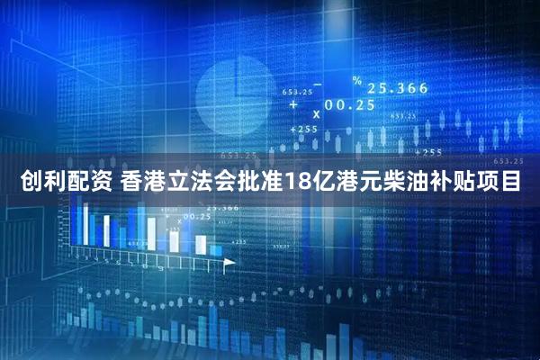 创利配资 香港立法会批准18亿港元柴油补贴项目