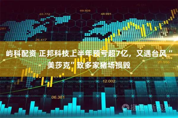 屿科配资 正邦科技上半年预亏超7亿，又遇台风“美莎克”致多家猪场损毁