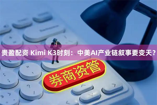 贵盈配资 Kimi K3时刻：中美AI产业链叙事要变天？